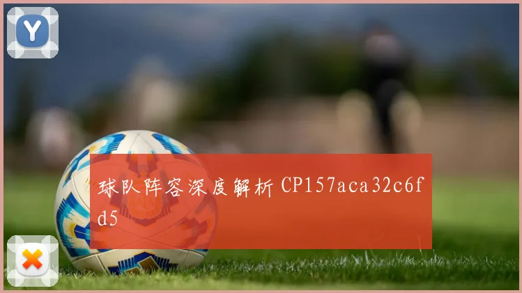 球队阵容深度解析 CP157aca32c6fd5