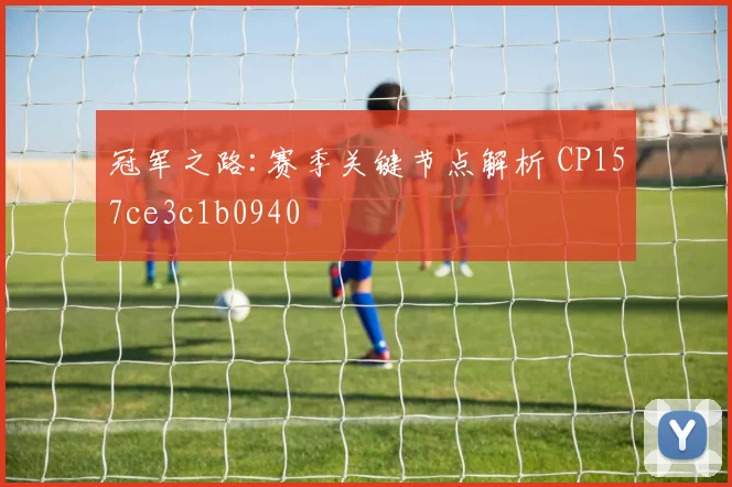 冠军之路:赛季关键节点解析 CP157ce3c1b0940