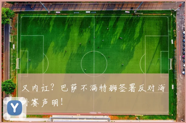 又内讧？巴萨不满特狮签署反对海外赛声明！