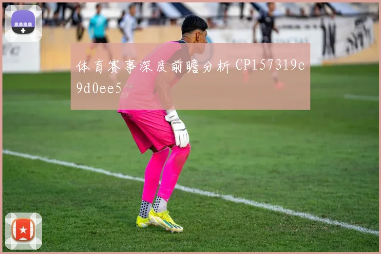 体育赛事深度前瞻分析 CP157319e9d0ee5