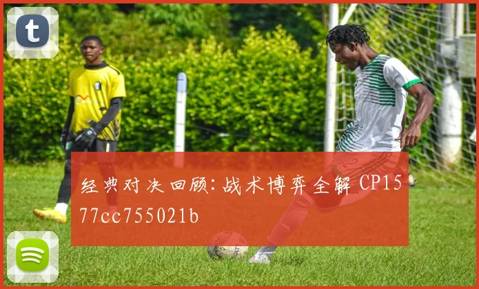 经典对决回顾:战术博弈全解 CP1577cc755021b