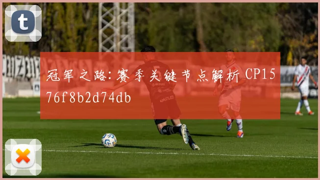 冠军之路:赛季关键节点解析 CP1576f8b2d74db
