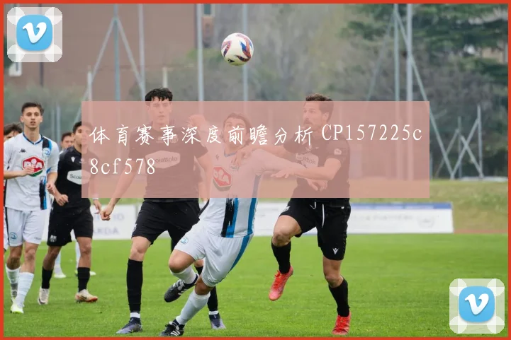 体育赛事深度前瞻分析 CP157225c8cf578